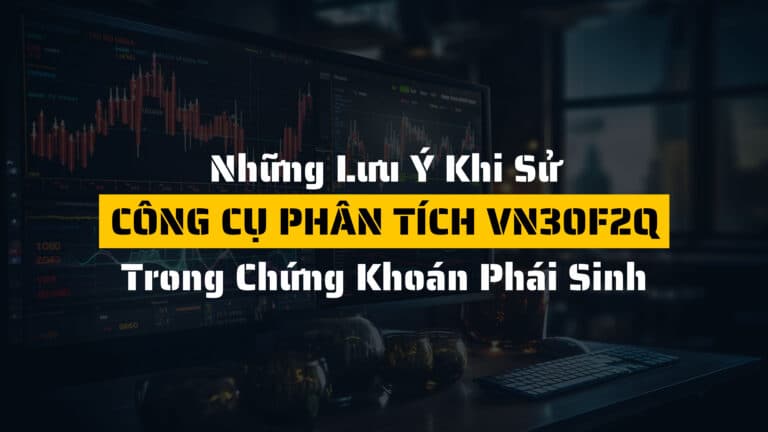 Những lưu ý khi sử dụng công cụ phân tích VN30F2Q trong đầu tư chứng khoán phái sinh