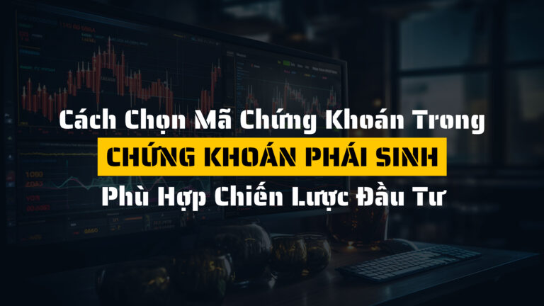 Cách chọn mã chứng khoán phái sinh phù hợp chiến lược đầu tư