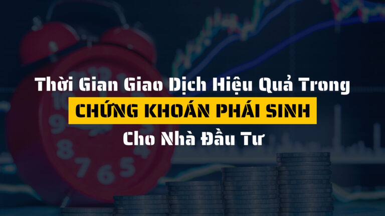 Chứng khoán phái sinh: Thời gian giao dịch hiệu quả cho nhà đầu tư