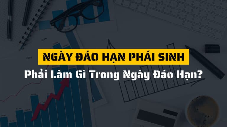 Ngày đáo hạn phái sinh là ngày gì? Phải làm gì trong ngày đáo hạn?