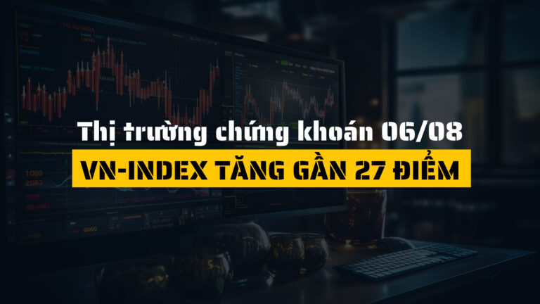 Thị trường chứng khoán hôm nay (ngày 06/08): VN-Index Tăng Gần 27 Điểm, Năng Lượng Dẫn Dắt