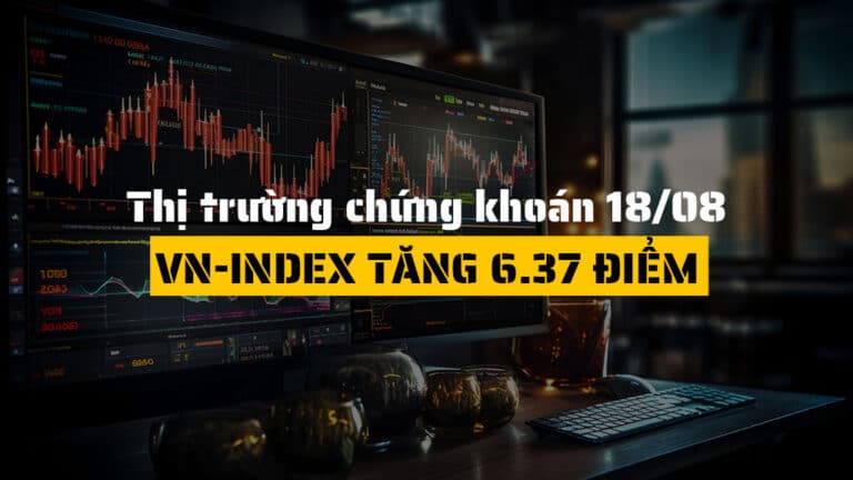 Thị trường chứng khoán hôm nay (ngày 18/08): VN-Index Tăng 6.37 Điểm, Năng Lượng Dẫn Sóng