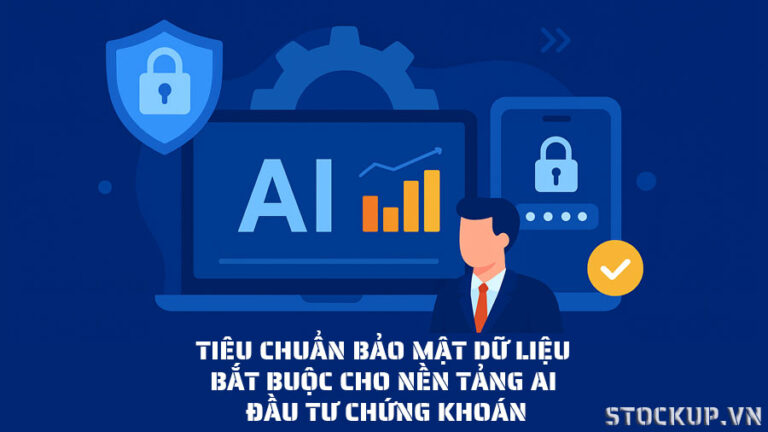 Tiêu chuẩn Bảo mật Dữ liệu Bắt buộc cho Nền tảng AI Đầu tư Chứng khoán