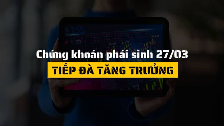 Chứng khoán phái sinh hôm nay 27/03: Đà tăng được củng cố, thị trường hướng tới xu hướng tích cực